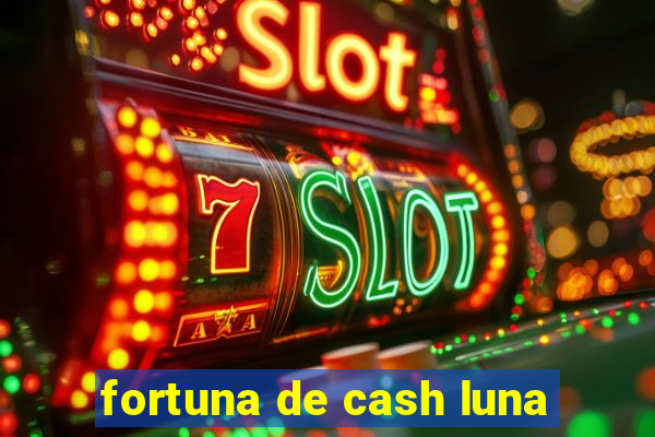 fortuna de cash luna